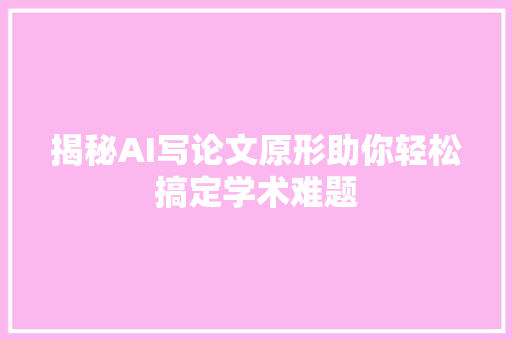揭秘AI写论文原形助你轻松搞定学术难题