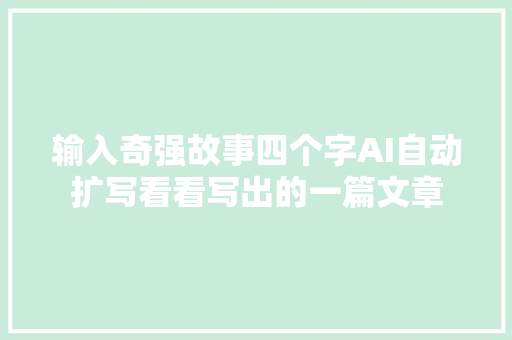 输入奇强故事四个字AI自动扩写看看写出的一篇文章