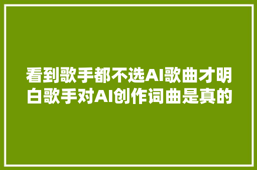 看到歌手都不选AI歌曲才明白歌手对AI创作词曲是真的看不起