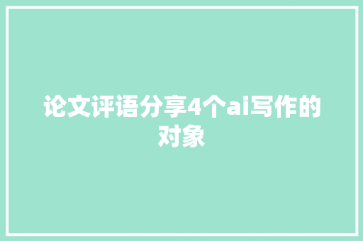 论文评语分享4个ai写作的对象