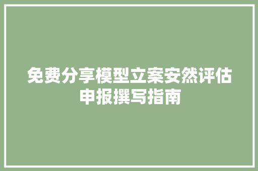 免费分享模型立案安然评估申报撰写指南