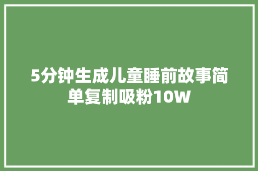 5分钟生成儿童睡前故事简单复制吸粉10W