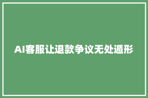 AI客服让退款争议无处遁形