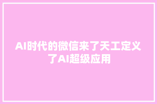 AI时代的微信来了天工定义了AI超级应用
