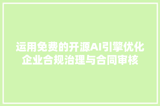 运用免费的开源AI引擎优化企业合规治理与合同审核