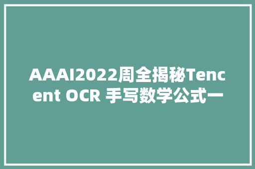AAAI2022周全揭秘Tencent OCR 手写数学公式一键识别