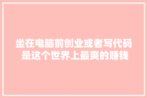 坐在电脑前创业或者写代码 是这个世界上最爽的赚钱办法认知
