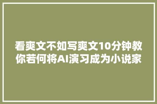 看爽文不如写爽文10分钟教你若何将AI演习成为小说家