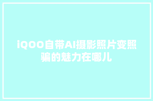 iQOO自带AI摄影照片变照骗的魅力在哪儿