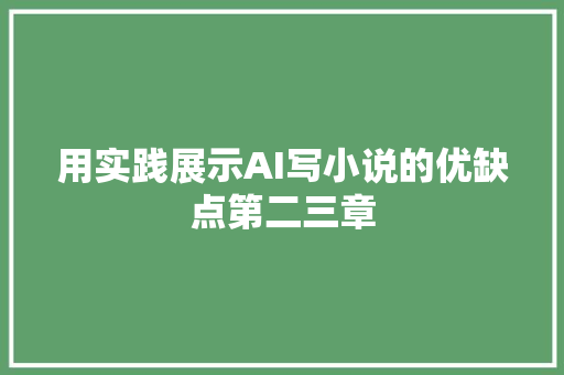 用实践展示AI写小说的优缺点第二三章