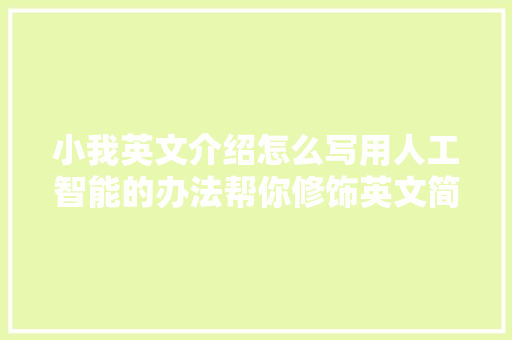 小我英文介绍怎么写用人工智能的办法帮你修饰英文简历
