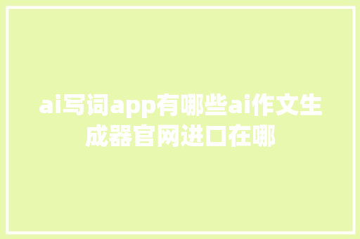 ai写词app有哪些ai作文生成器官网进口在哪