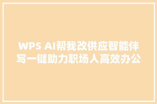 WPS AI帮我改供应智能伴写一键助力职场人高效办公
