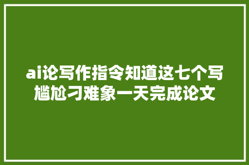 ai论写作指令知道这七个写尴尬刁难象一天完成论文