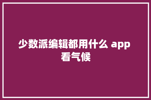 少数派编辑都用什么 app 看气候
