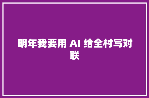 明年我要用 AI 给全村写对联