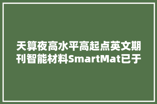 天算夜高水平高起点英文期刊智能材料SmartMat已于近日正式上线