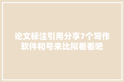 论文标注引用分享7个写作软件和号来比拟看看吧