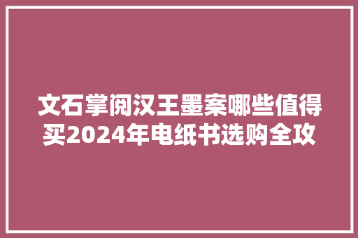 文石掌阅汉王墨案哪些值得买2024年电纸书选购全攻略