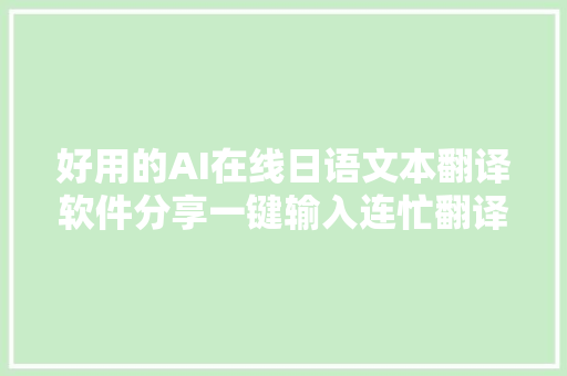 好用的AI在线日语文本翻译软件分享一键输入连忙翻译