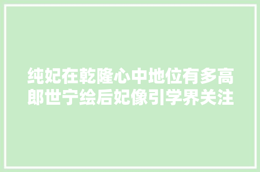 纯妃在乾隆心中地位有多高郎世宁绘后妃像引学界关注