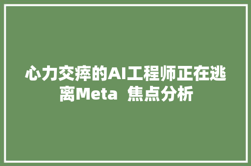 心力交瘁的AI工程师正在逃离Meta  焦点分析