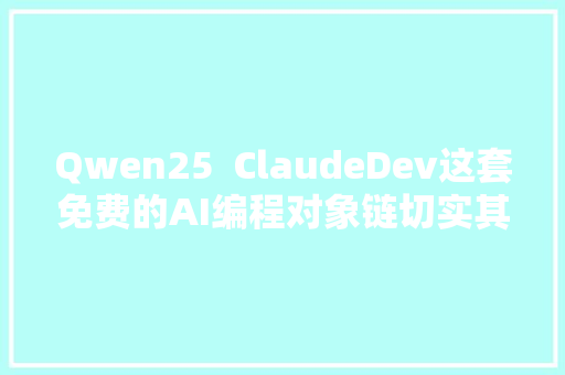 Qwen25  ClaudeDev这套免费的AI编程对象链切实其实太棒了