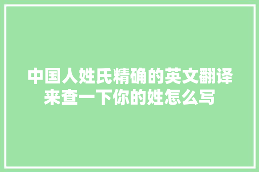 中国人姓氏精确的英文翻译来查一下你的姓怎么写