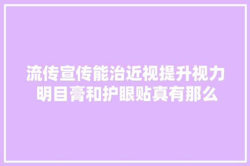 流传宣传能治近视提升视力 明目膏和护眼贴真有那么神奇吗