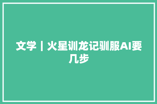 文学｜火星训龙记驯服AI要几步