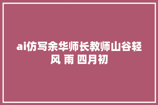 ai仿写余华师长教师山谷轻风 雨 四月初