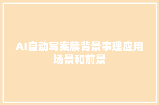 AI自动写案牍背景事理应用场景和前景