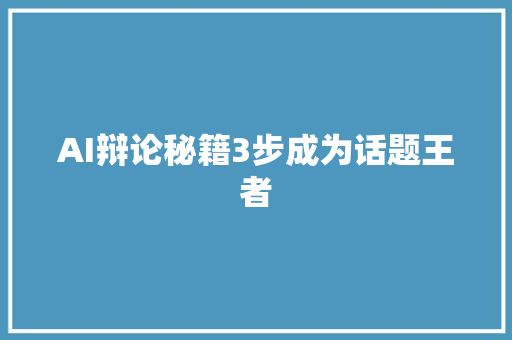 AI辩论秘籍3步成为话题王者