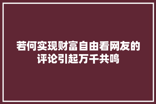 若何实现财富自由看网友的评论引起万千共鸣