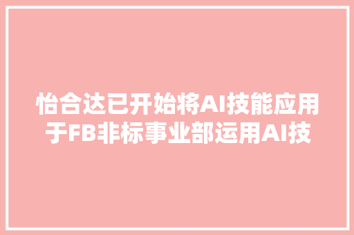 怡合达已开始将AI技能应用于FB非标事业部运用AI技能已起到降本增效浸染
