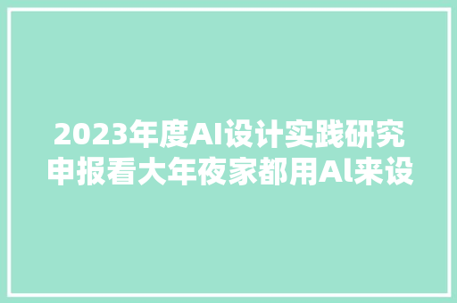 2023年度AI设计实践研究申报看大年夜家都用Al来设计什么