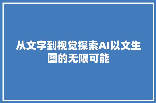 从文字到视觉探索AI以文生图的无限可能
