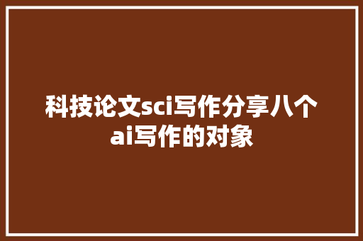 科技论文sci写作分享八个ai写作的对象