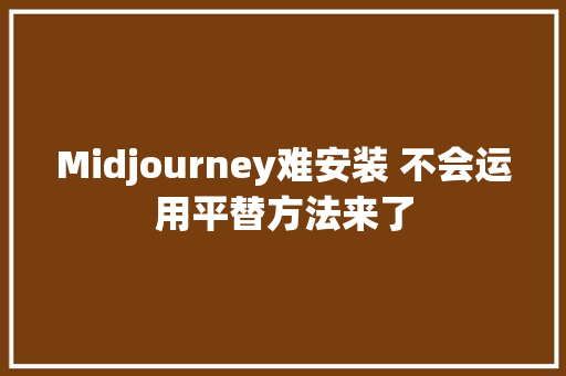 Midjourney难安装 不会运用平替方法来了