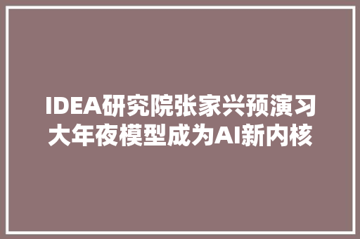 IDEA研究院张家兴预演习大年夜模型成为AI新内核