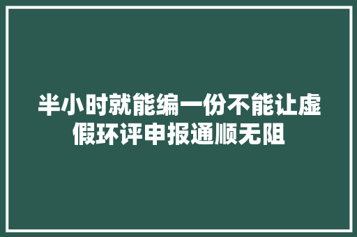 半小时就能编一份不能让虚假环评申报通顺无阻