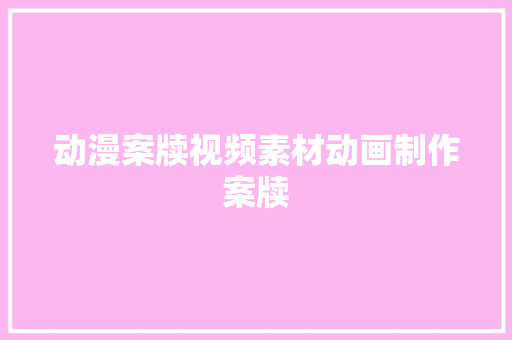 动漫案牍视频素材动画制作案牍