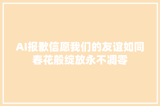AI报歉信愿我们的友谊如同春花般绽放永不凋零