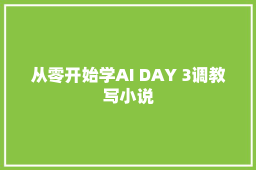 从零开始学AI DAY 3调教写小说