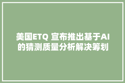 美国ETQ 宣布推出基于AI的猜测质量分析解决筹划