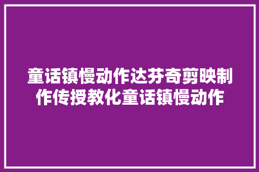 童话镇慢动作达芬奇剪映制作传授教化童话镇慢动作
