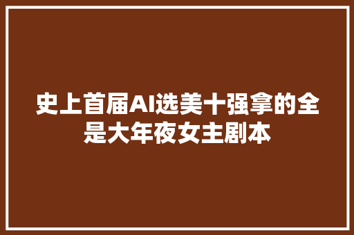 史上首届AI选美十强拿的全是大年夜女主剧本