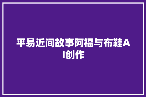 平易近间故事阿福与布鞋AI创作