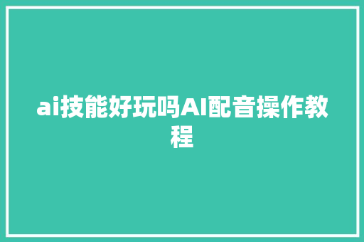 ai技能好玩吗AI配音操作教程