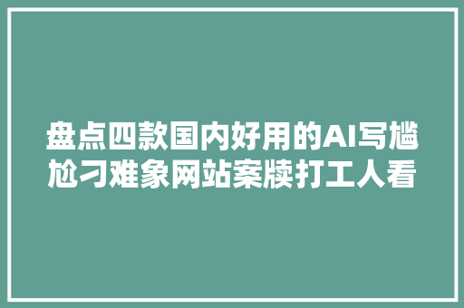 盘点四款国内好用的AI写尴尬刁难象网站案牍打工人看过来啦